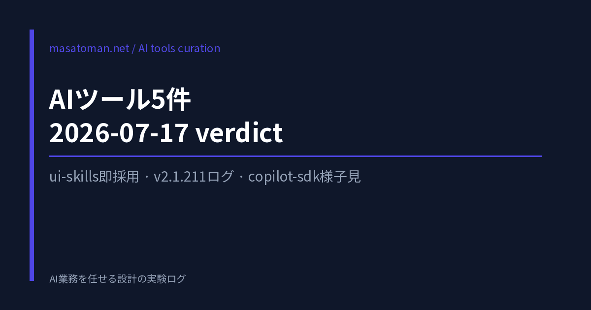 AIツール5件 2026-07-17 — ui-skills即採用・v2.1.211サブエージェントログ・copilot-sdk様子見
