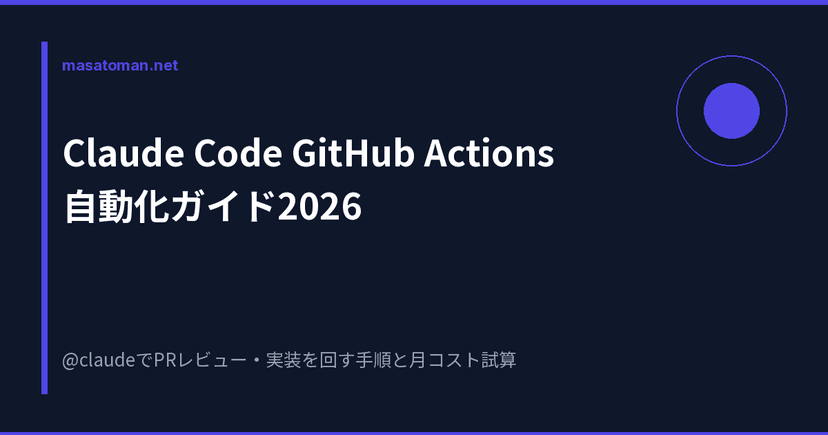 Claude Code GitHub Actions 自動化ガイド2026 — @claudeでPRレビュー・実装を回す手順と月コスト試算 ...