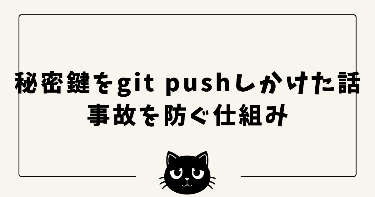 個人開発で秘密鍵をgit pushしかけた話 — 二度と事故を起こさない仕組みの作り方