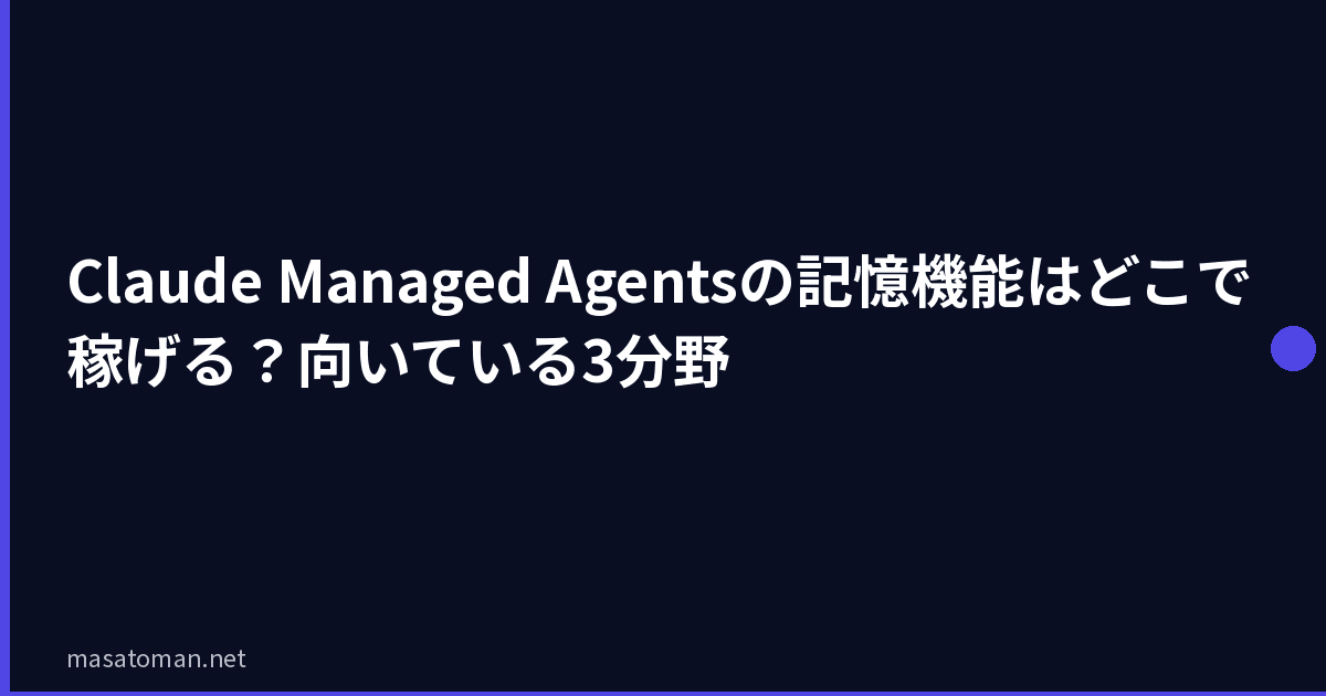 Claude Managed Agentsの記憶機能はどこで稼げる？向いている3分野