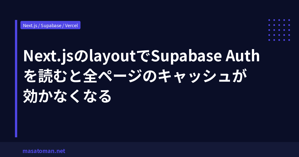 Next.jsのlayoutでSupabase Authを読むと全ページのキャッシュが効かなくなる