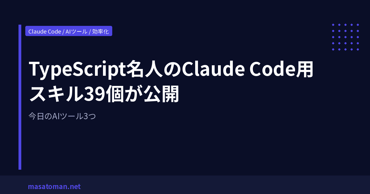 TypeScript名人のClaude Code用スキル39個が公開 — 今日のAIツール3つ
