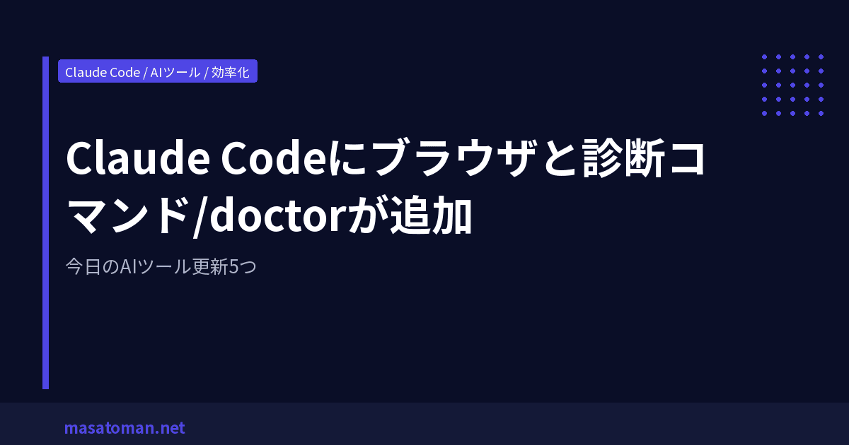 Claude Codeにブラウザと診断コマンド/doctorが追加 — 今日のAIツール更新5つ
