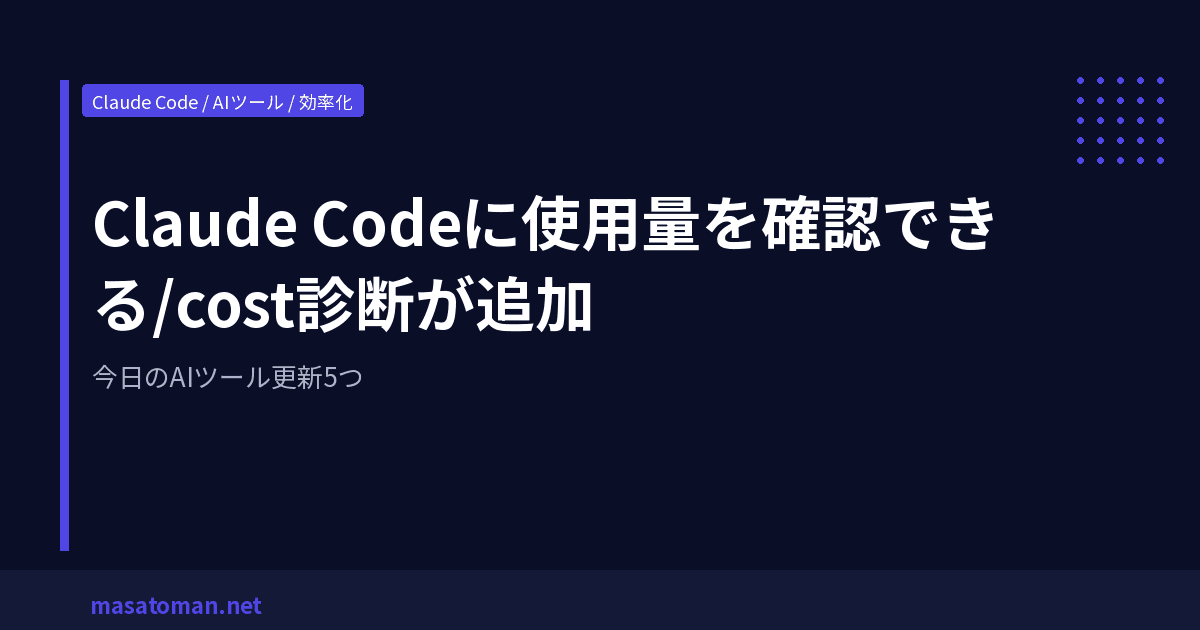 Claude Codeに使用量を確認できる/cost診断が追加 — 今日のAIツール更新5つ