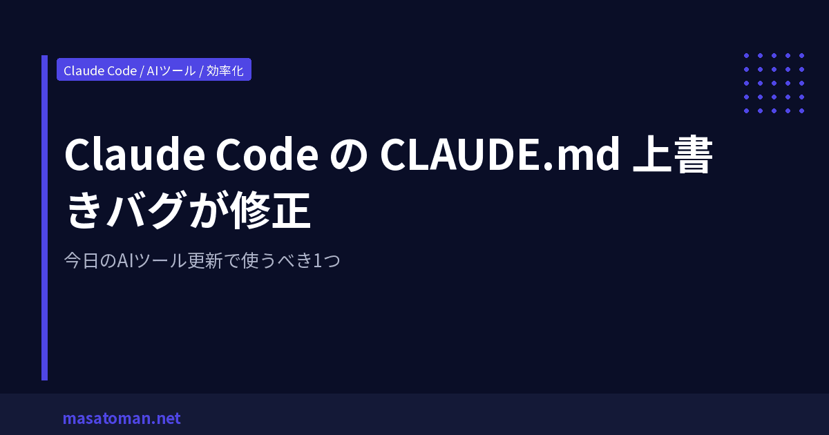 Claude Code の CLAUDE.md 上書きバグが修正 — 今日のAIツール更新で使うべき1つ