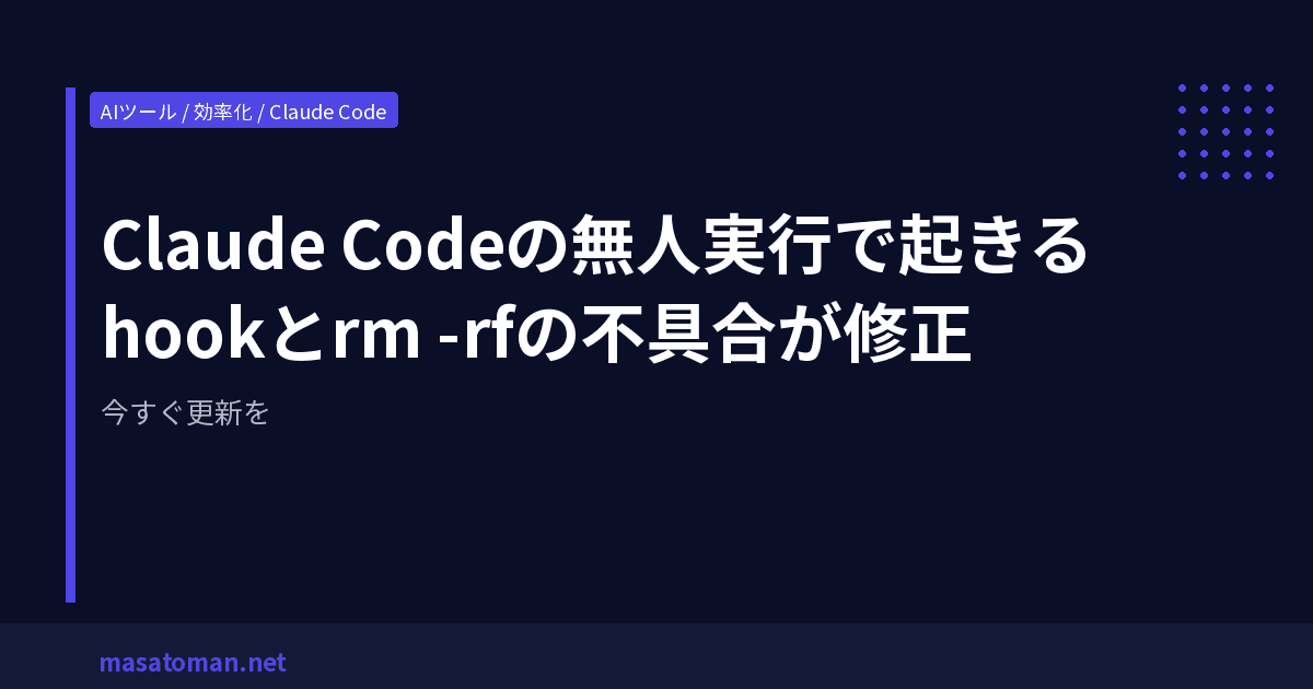 Claude Codeの無人実行で起きるhookとrm -rfの不具合が修正 — 今すぐ更新を