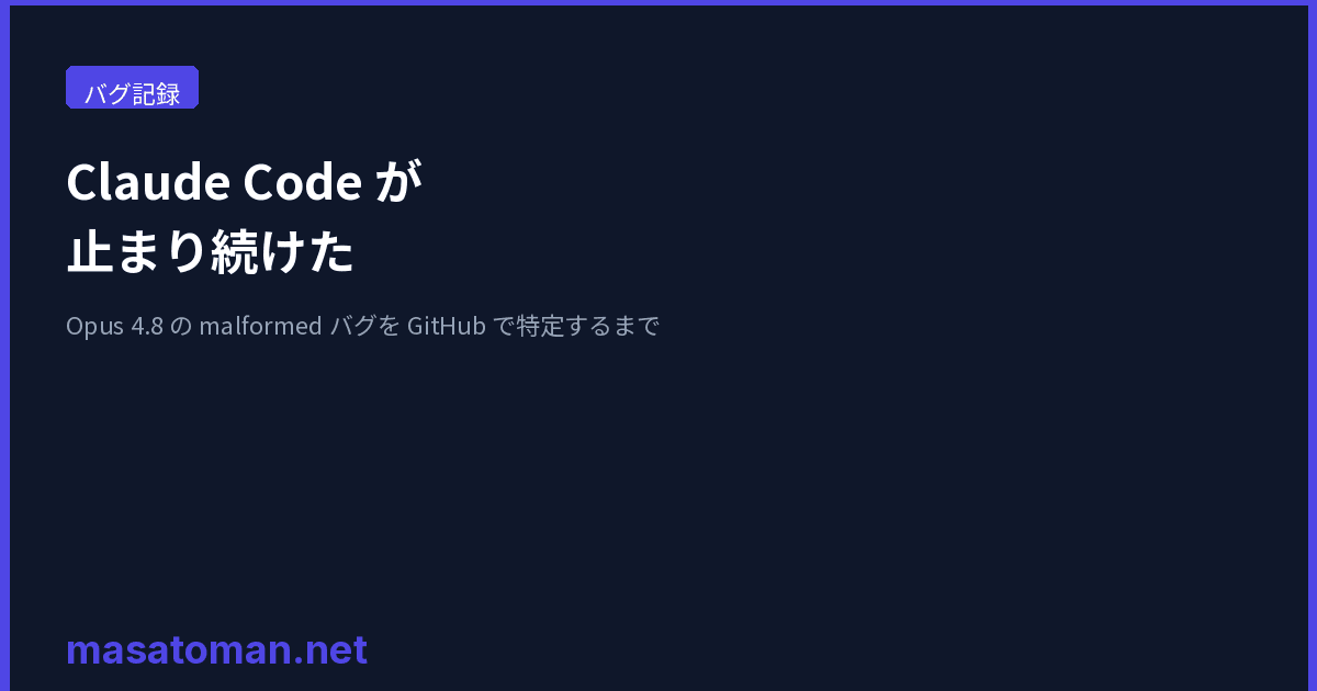 Claude Code が止まり続けた—Opus 4.8 の malformed バグを GitHub で特定するまで