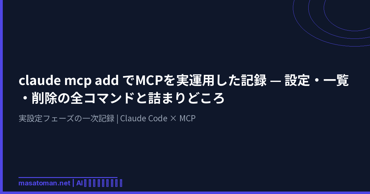 claude mcp add で MCP を実運用した記録 — 設定・一覧・削除の全コマンドと詰まりどころ