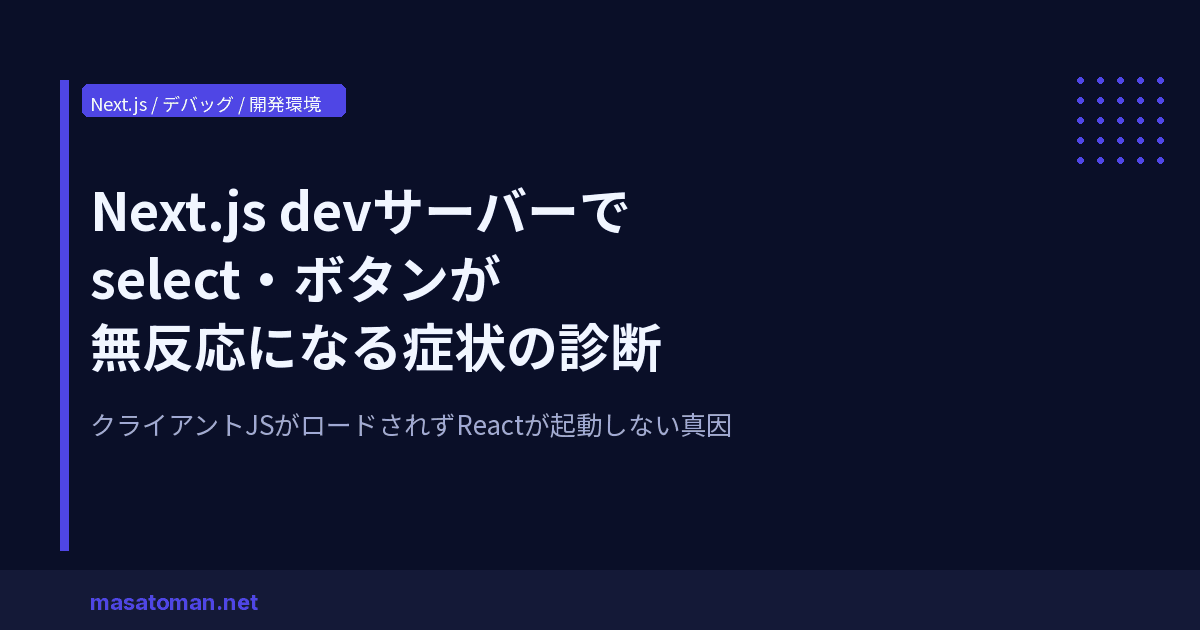 Next.js devサーバーでselect・ボタンが無反応になる症状の原因と診断