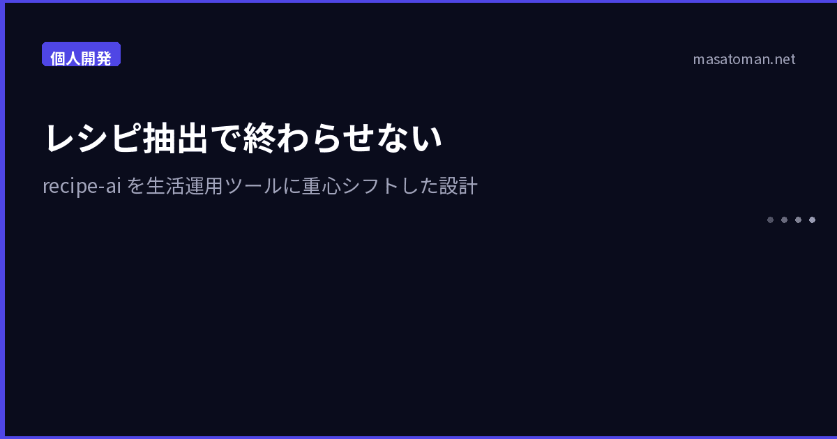 レシピ抽出で終わらせない — recipe-ai を生活運用ツールに重心シフトした設計