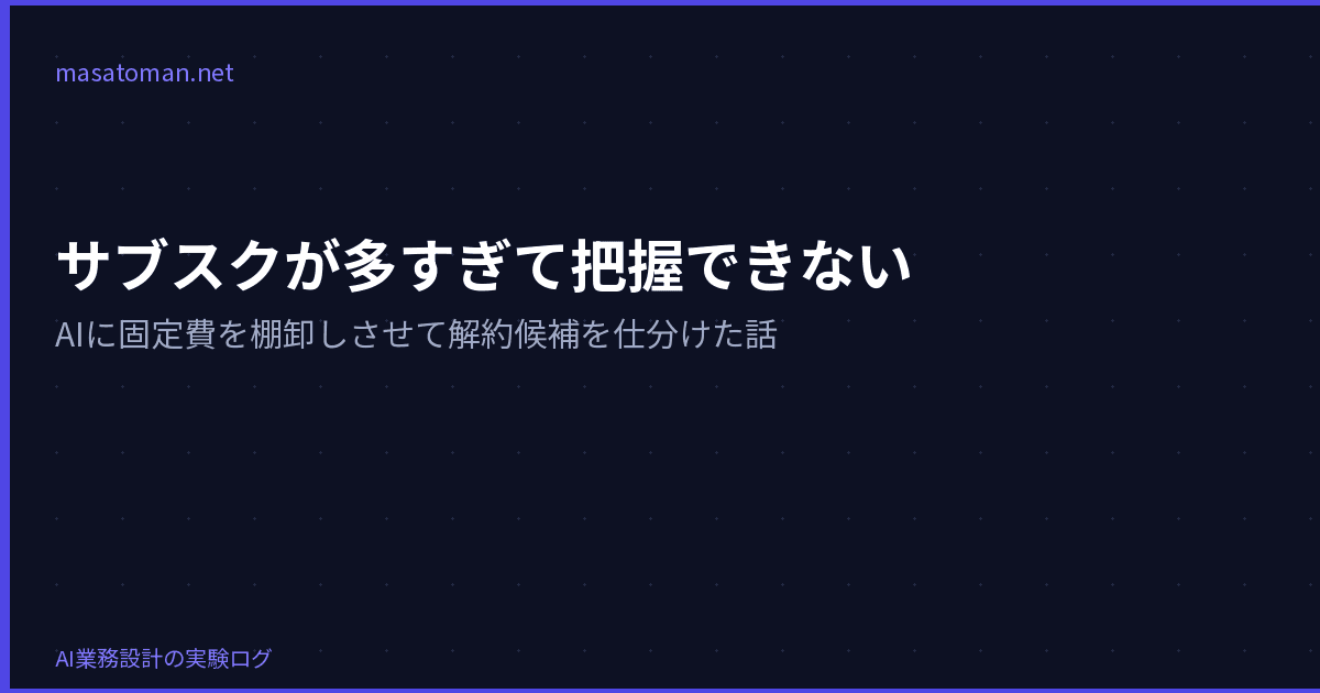 サブスクが多すぎて把握できない — AIに固定費を棚卸しさせて解約候補を仕分けた話
