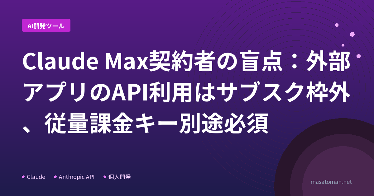 Claude Max契約者の盲点：外部アプリのAPI利用はサブスク枠外、従量課金キー別途必須 | masatoman.net